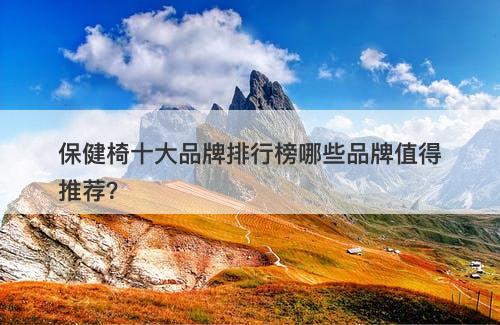 保健椅十大品牌排行榜哪些品牌值得推荐？