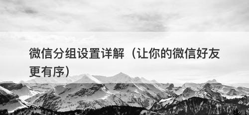 微信分组设置详解(让你的微信好友更有序)