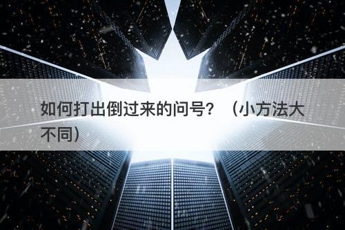 如何打出倒过来的问号？（小方法大不同）