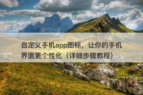 自定义手机app图标,让你的手机界面更个性化(详细步骤教程)