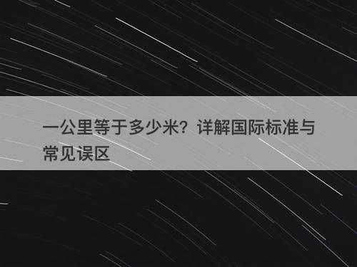 一公里等于多少米？详解国际标准与常见误区