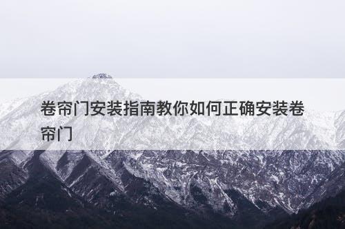 卷帘门安装指南教你如何正确安装卷帘门