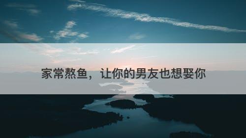 家常熬鱼,让你的男友也想娶你