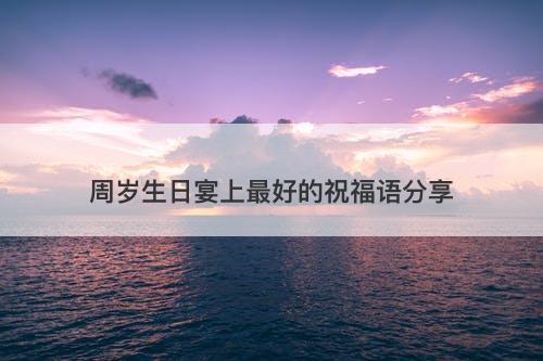 周岁生日宴上最好的祝福语分享