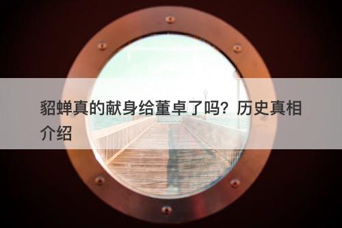 貂蝉真的献身给董卓了吗?历史真相介绍