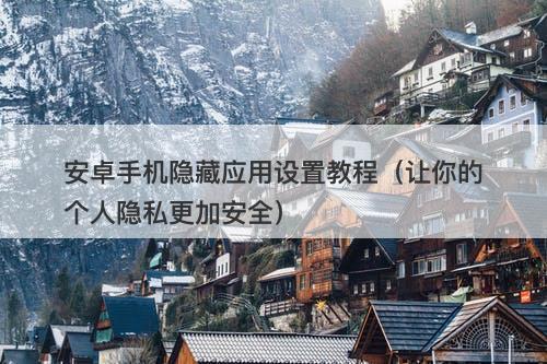 安卓手机隐藏应用设置教程（让你的个人隐私更加安全）