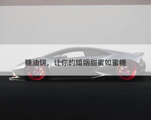 糖油饼,让你的婚姻甜蜜如蜜糖