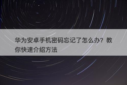 华为安卓手机密码忘记了怎么办？教你快速介绍方法