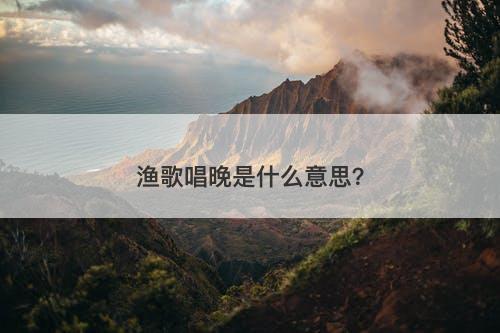 渔歌唱晚是什么意思？
