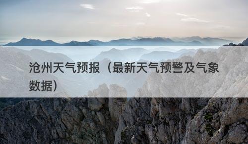 沧州天气预报（最新天气预警及气象数据）