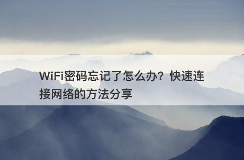WiFi密码忘记了怎么办？快速连接网络的方法分享