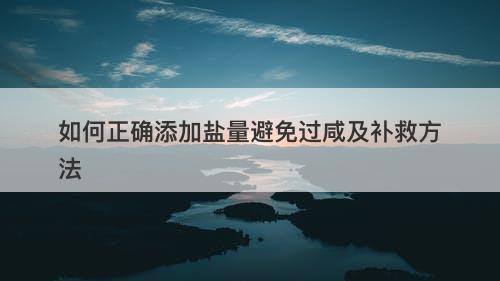 如何正确添加盐量避免过咸及补救方法