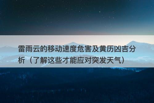 雷雨云的移动速度危害及黄历凶吉分析（了解这些才能应对突发天气）