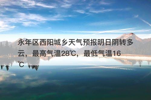 永年区西阳城乡天气预报明日阴转多云，最高气温28℃，最低气温16℃