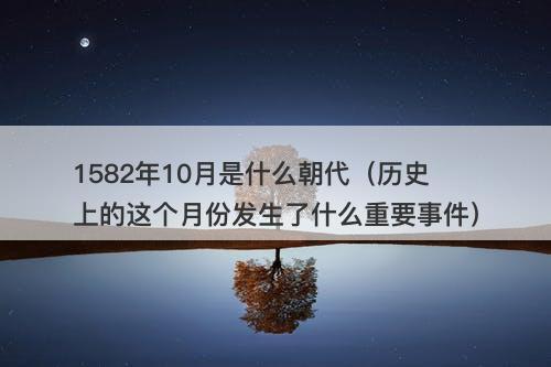 1582年10月是什么朝代（历史上的这个月份发生了什么重要事件）