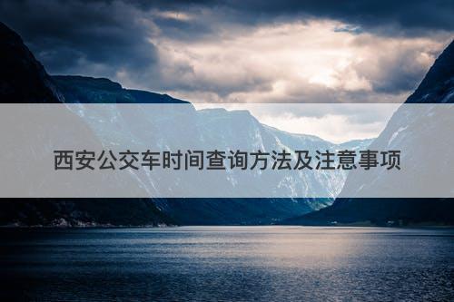 西安公交车时间查询方法及注意事项
