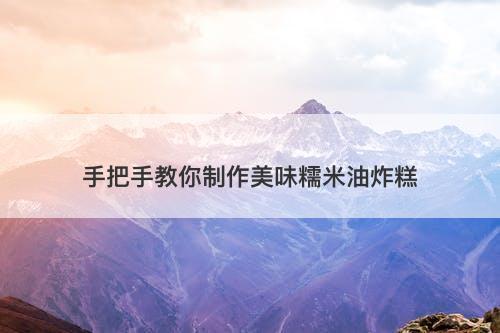 手把手教你制作美味糯米油炸糕