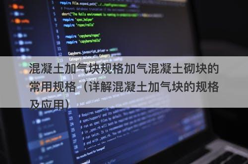 混凝土加气块规格加气混凝土砌块的常用规格（详解混凝土加气块的规格及应用）