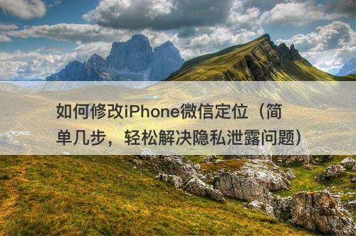 如何修改iPhone微信定位（简单几步，轻松解决隐私泄露问题）