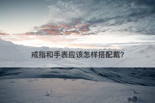 戒指和手表应该怎样搭配戴？