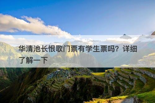 华清池长恨歌门票有学生票吗？详细了解一下