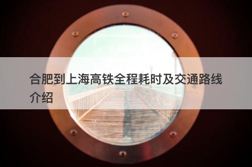 合肥到上海高铁全程耗时及交通路线介绍