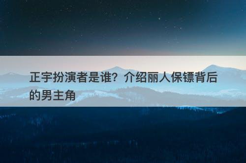 正宇扮演者是谁？介绍丽人保镖背后的男主角