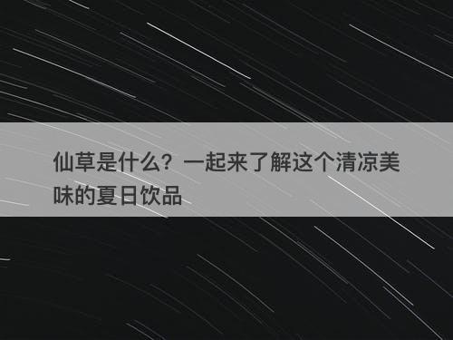 仙草是什么？一起来了解这个清凉美味的夏日饮品