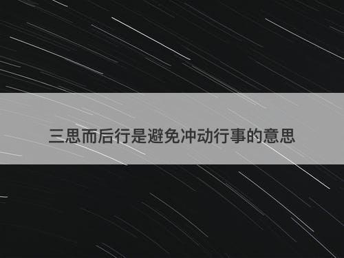 三思而后行是避免冲动行事的意思