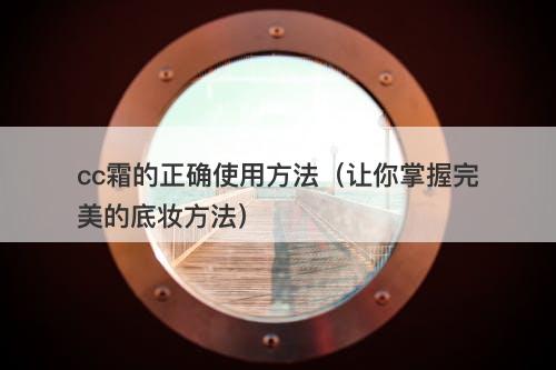 cc霜的正确使用方法（让你掌握完美的底妆方法）-图1
