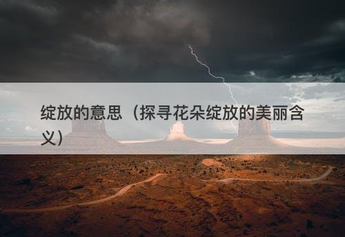 绽放的意思（探寻花朵绽放的美丽含义）