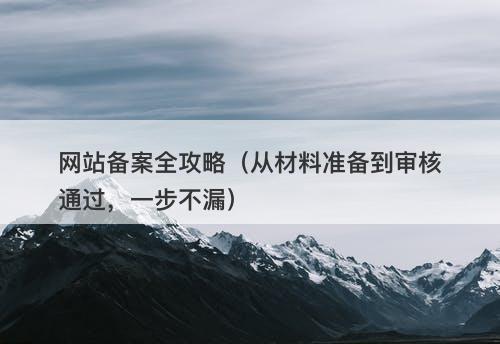网站备案全攻略（从材料准备到审核通过，一步不漏）-图1