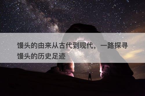 馒头的由来从古代到现代，一路探寻馒头的历史足迹-图1
