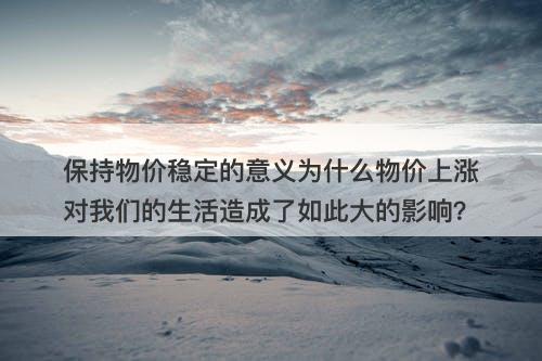 保持物价稳定的意义为什么物价上涨对我们的生活造成了如此大的影响？-图1