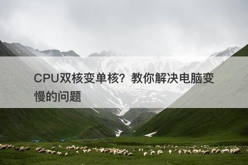CPU双核变单核？教你解决电脑变慢的问题