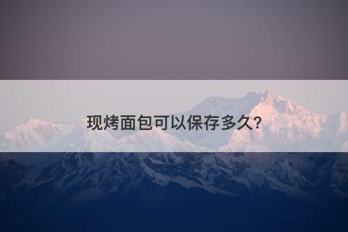 现烤面包可以保存多久？