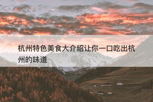 杭州特色美食大介绍让你一口吃出杭州的味道