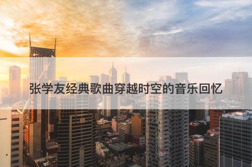 张学友经典歌曲穿越时空的音乐回忆