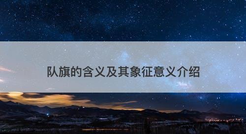 队旗的含义及其象征意义介绍