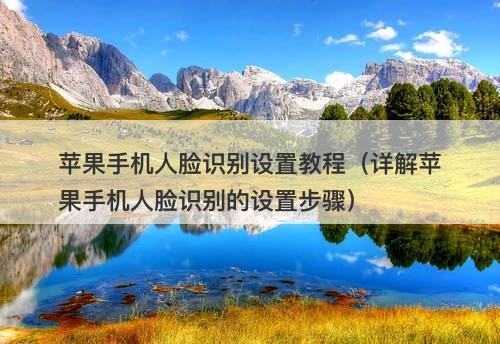 苹果手机人脸识别设置教程（详解苹果手机人脸识别的设置步骤）