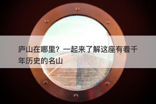 庐山在哪里？一起来了解这座有着千年历史的名山