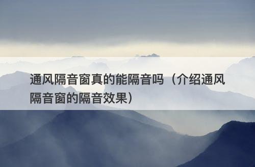 通风隔音窗真的能隔音吗（介绍通风隔音窗的隔音效果）