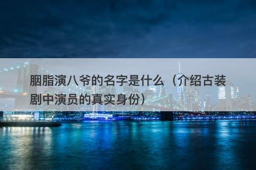胭脂演八爷的名字是什么（介绍古装剧中演员的真实身份）
