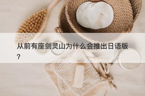 从前有座剑灵山为什么会推出日语版？