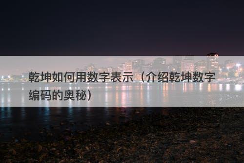 乾坤如何用数字表示（介绍乾坤数字编码的奥秘）