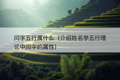 闫字五行属什么（介绍姓名学五行理论中闫字的属性）