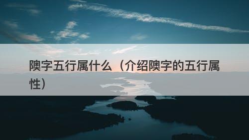 隩字五行属什么（介绍隩字的五行属性）