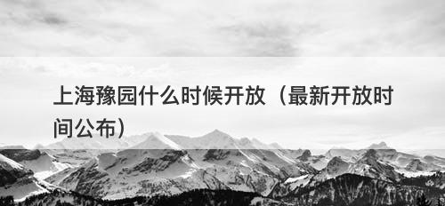 上海豫园什么时候开放（最新开放时间公布）