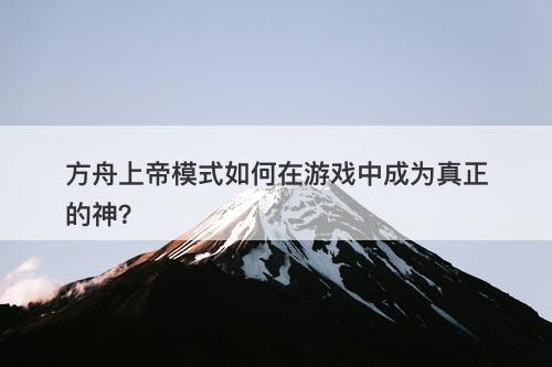 方舟上帝模式如何在游戏中成为真正的神？-图1