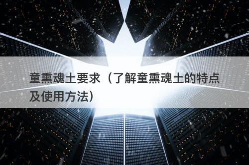 童熏魂土要求（了解童熏魂土的特点及使用方法）